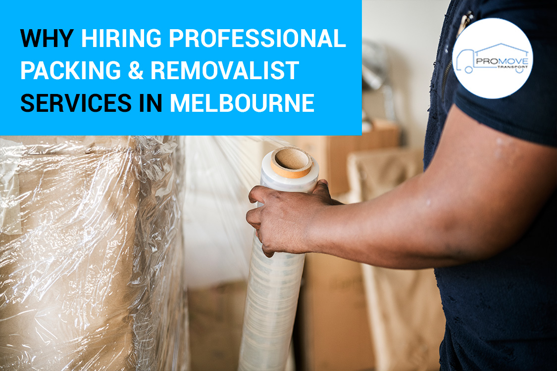 Why Hiring Professional Packing and Removalist Services in Melbourne is a Game-Changer for Your Next Move?